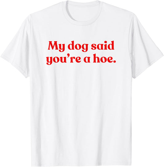 My Dog Said You're A Hoe T-Shirt