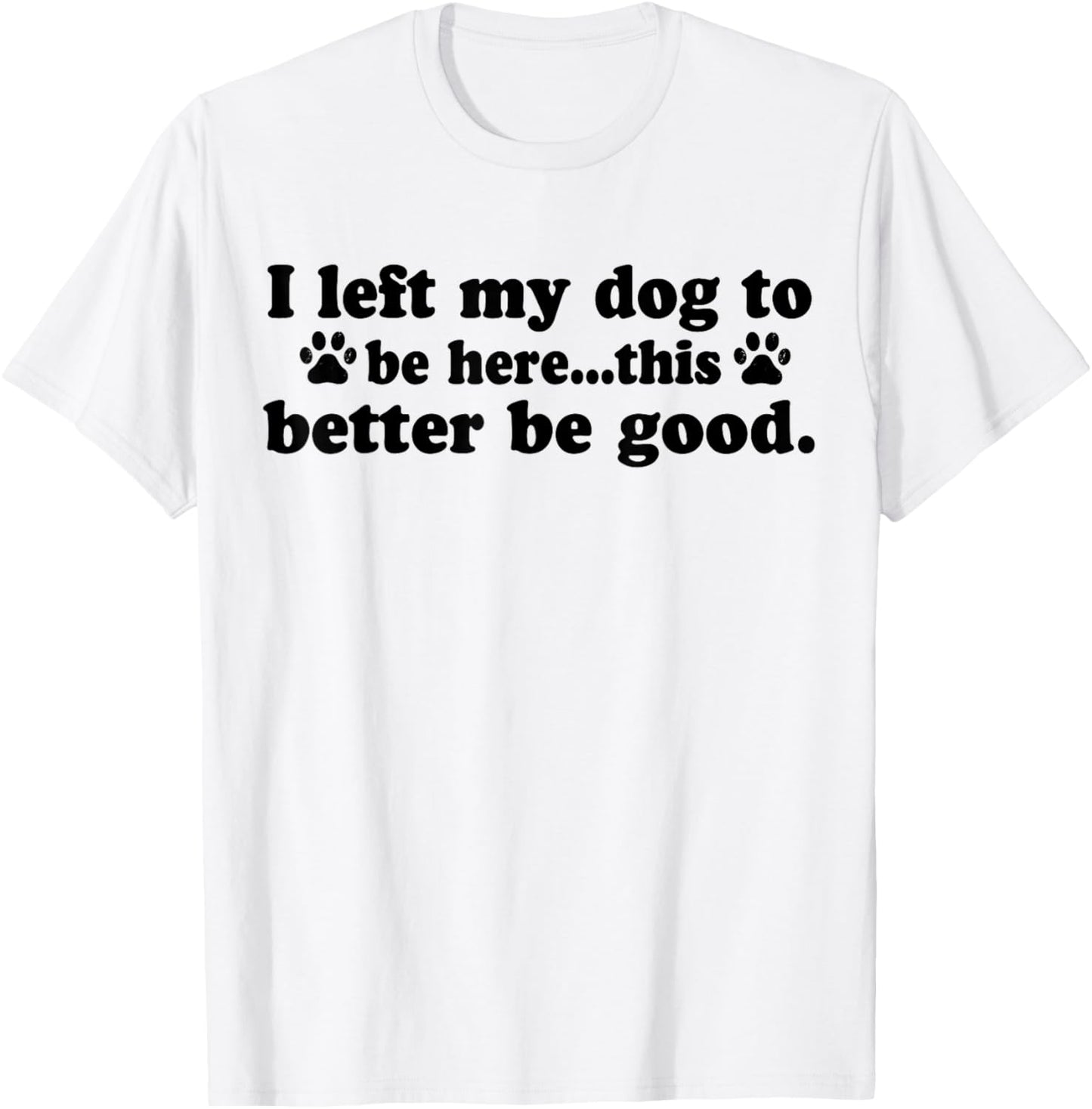 Retro I Left My Dog To Be Here This Better Be Good Funny T-Shirt