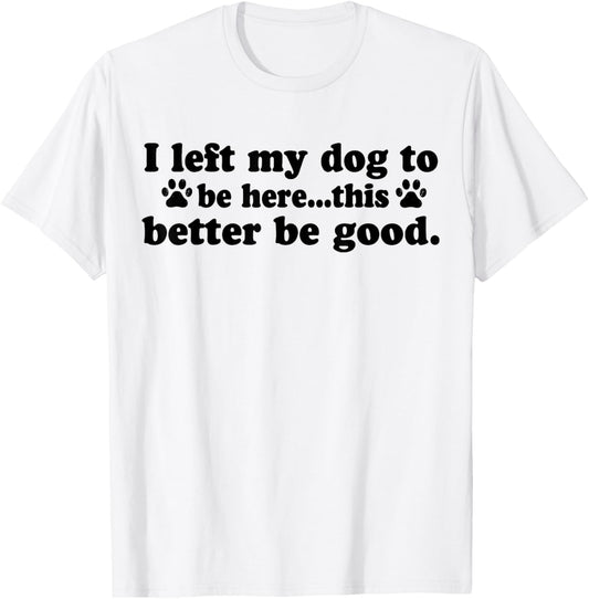 Retro I Left My Dog To Be Here This Better Be Good Funny T-Shirt