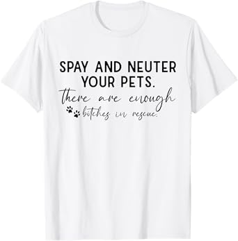 Spay And Neuter Your Pet There Are Enough Bitches In Rescue T-Shirt