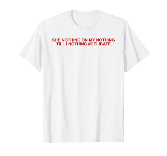 She Nothing On My Nothing Till I Nothing Funny Saying Quote T-Shirt