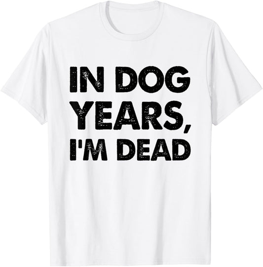 Funny In Dog Years I'm Dead T-Shirt