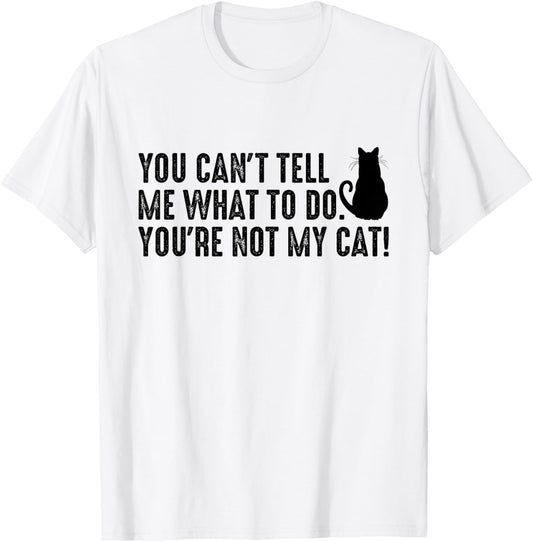 You Can't Tell Me What To Do You're Not My Cat Funny Saying T-Shirt