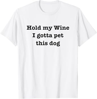 Hold My Wine I Gotta Pet This Dog Funny Dog Lover Men Women T-Shirt