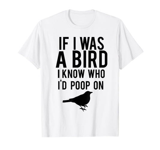 If I Was A Bird I Know Who I'd Poop On Funny T-shirt T-Shirt