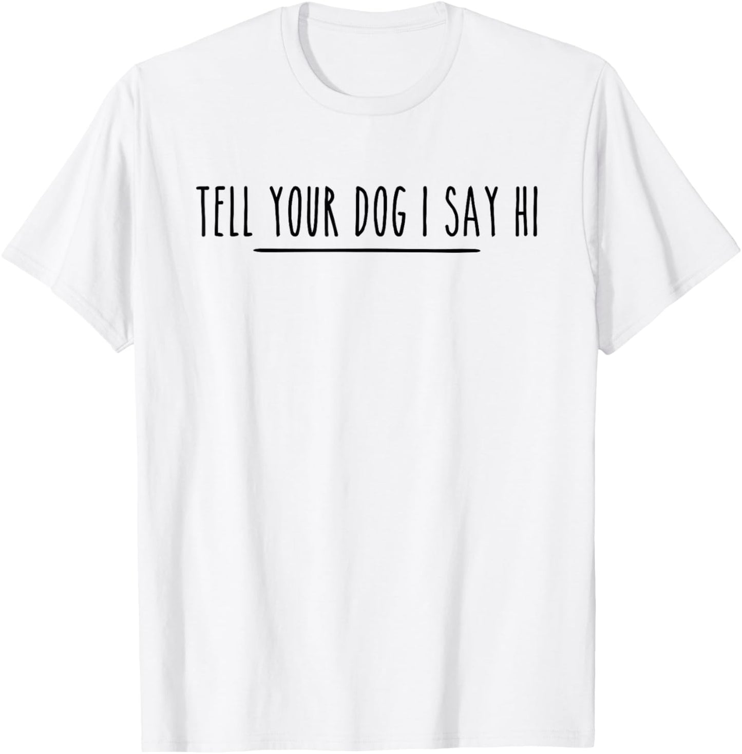 Tell Your Dog I Say Hi Tee, Dog Mom, Dog Dad Funny Dog Lover T-Shirt