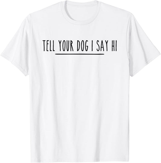 Tell Your Dog I Say Hi Tee, Dog Mom, Dog Dad Funny Dog Lover T-Shirt