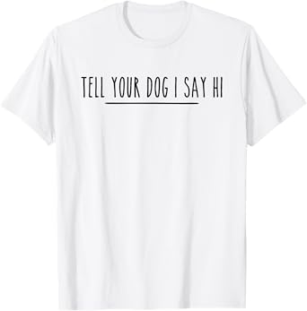 Tell Your Dog I Say Hi Tee, Dog Mom, Dog Dad Funny Dog Lover T-Shirt