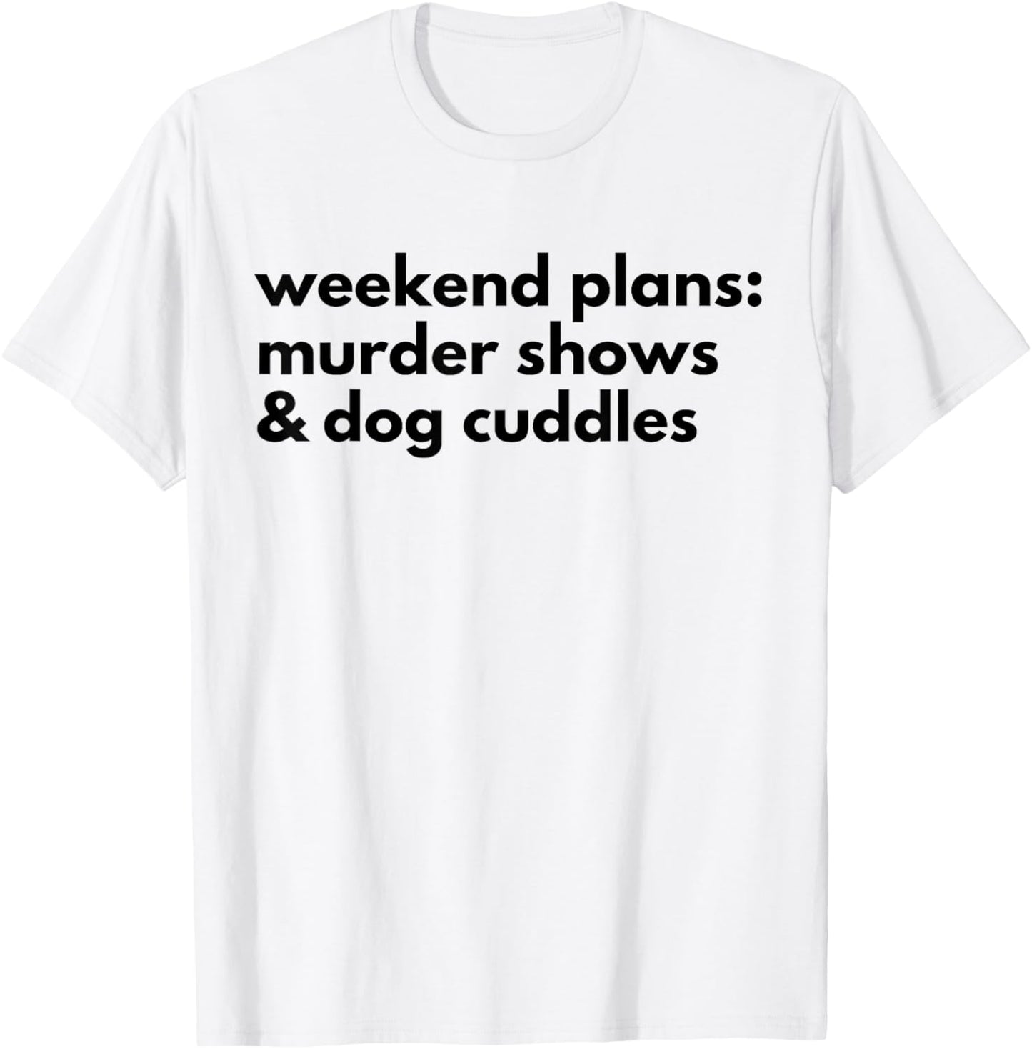 Weekend Plans Murder Shows & Dog Cuddles Funny Dog Crime T-Shirt
