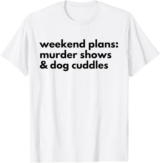 Weekend Plans Murder Shows & Dog Cuddles Funny Dog Crime T-Shirt