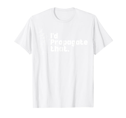 I'd Propagate That Funny Plant Lovers Gardeners Plan Quote T-Shirt