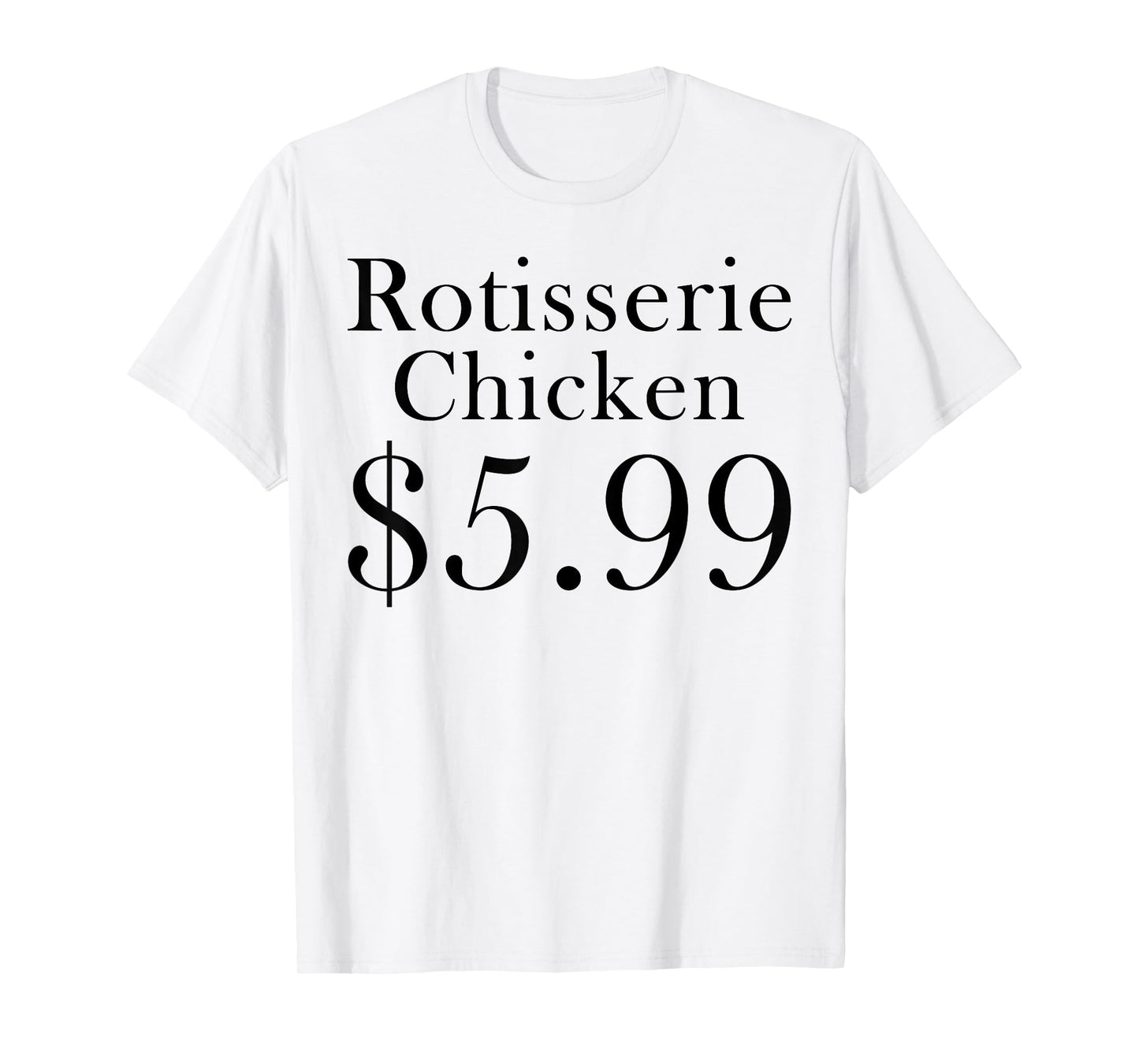 Rotisserie Chicken 5.99 Dollars Funny T-Shirt