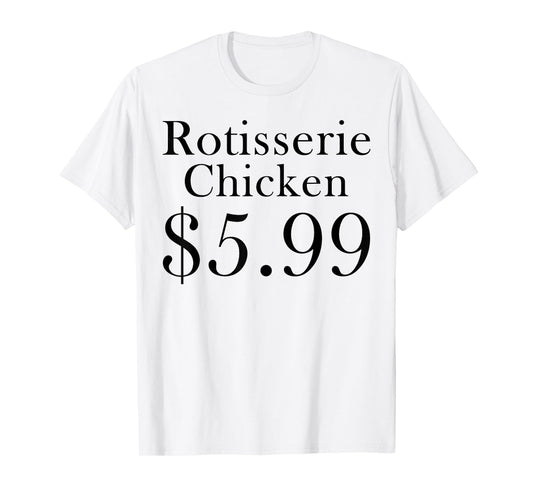 Rotisserie Chicken 5.99 Dollars Funny T-Shirt