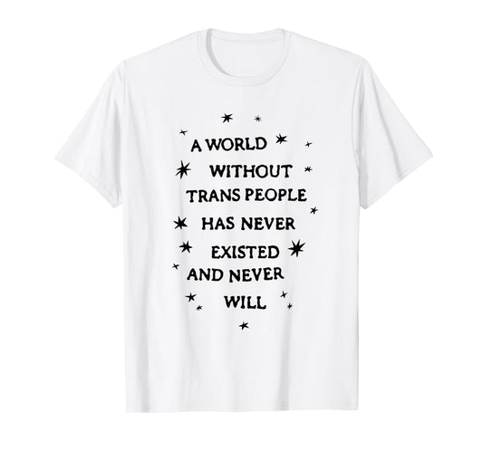 A World Without Trans People Has Never Existed Never Will T-Shirt
