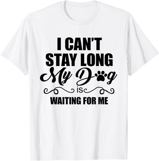 I Can't Stay Long. My Dog is Waiting For Me Funny Dog Lover T-Shirt