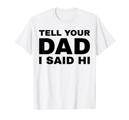 Tell Your Dad I Said Hi Funny Sarcasm Quote T-Shirt