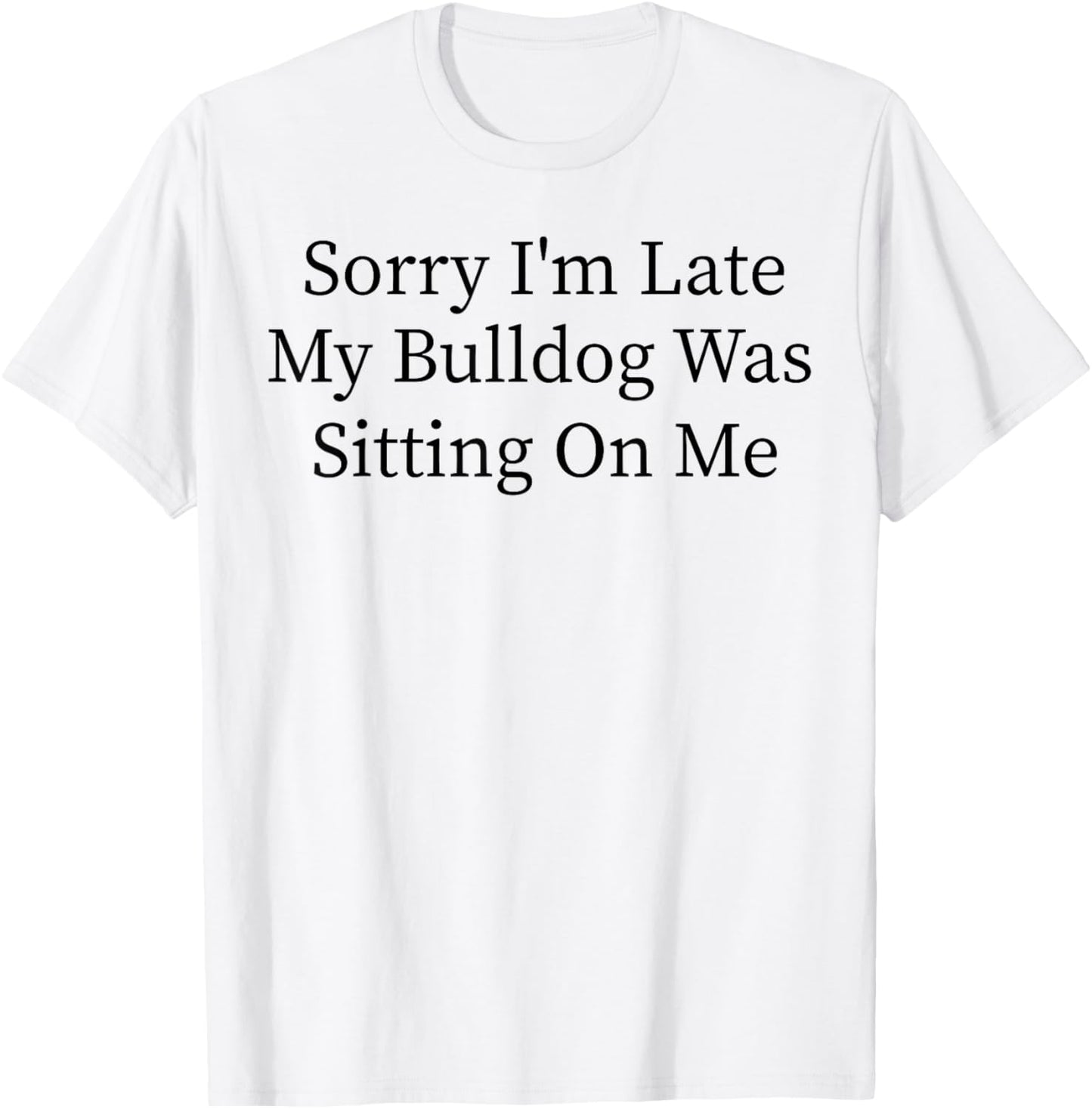 Sitting On Me My Bulldog Was Sorry I'm Late T-Shirt