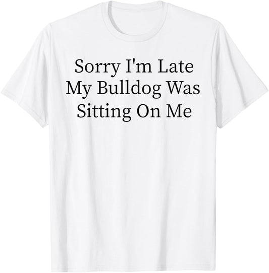 Sitting On Me My Bulldog Was Sorry I'm Late T-Shirt