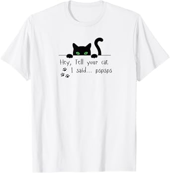 Tell Your Cat I Said pspsps Funny Cat Men Women T-Shirt