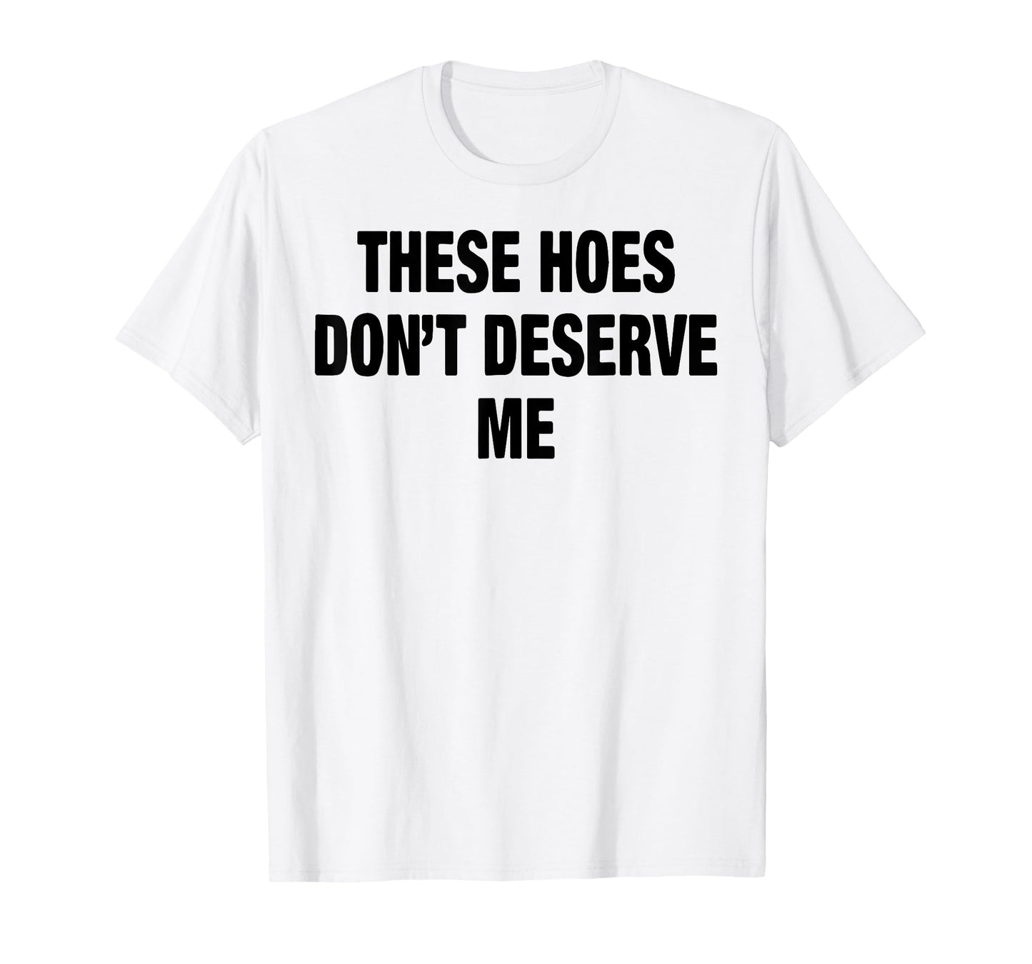 These Hoes Don't Deserve Me T-Shirt
