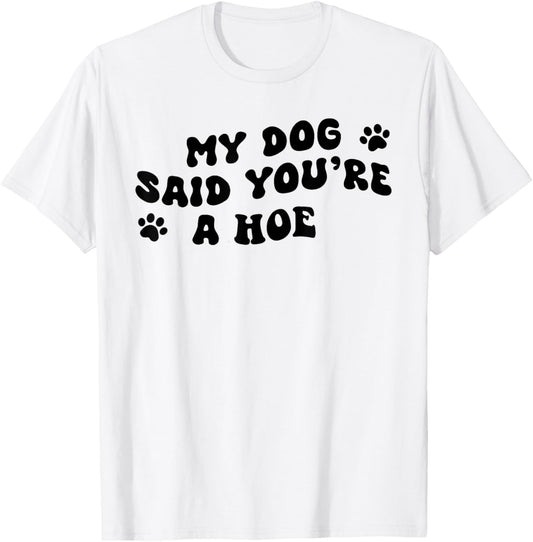 My Dog Said You're A Hoe Funny Pet Dog Lover Saying Quote T-Shirt