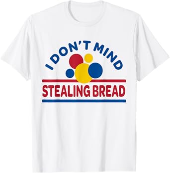 I Don't Mind Stealing Bread T-Shirt