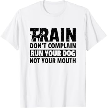 Train Don't Complain Run Your Dog Not Your Mouth Pet Train Men Women T-Shirt