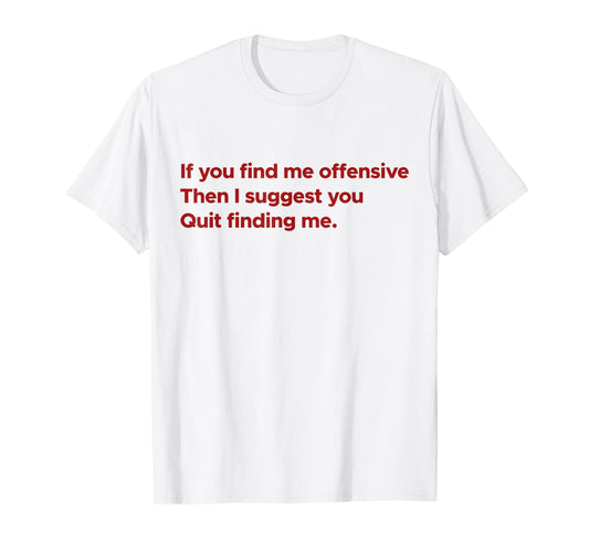 If You Find Me Offensive Then I Suggest You Quit Finding Me T-Shirt