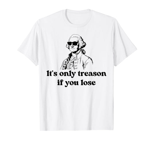 It's Only Treason If You Lose American Patriotic 4th Of July T-Shirt