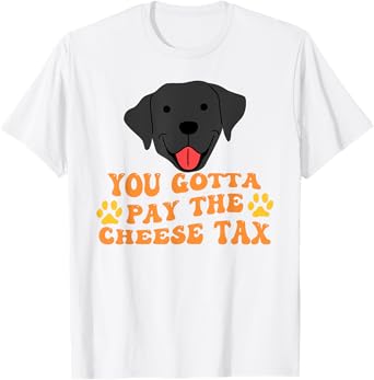 You Gotta Pay the Cheese Tax Funny Black Dog Men Women T-Shirt