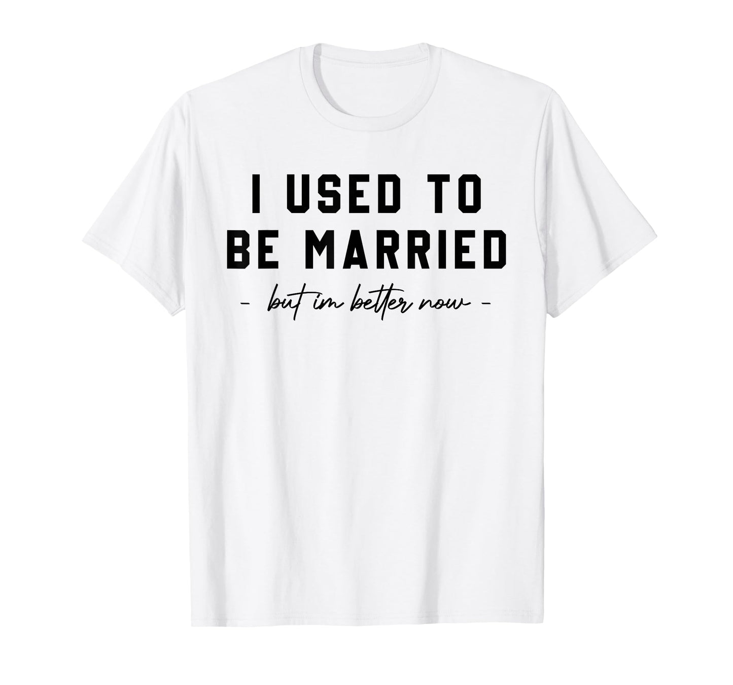 I Used To Be Married But I'm Better Now Divorce Saying Quote T-Shirt
