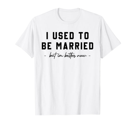 I Used To Be Married But I'm Better Now Divorce Saying Quote T-Shirt