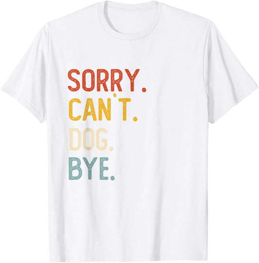 Sorry Can't Dog Bye Shirts Funny Dog Lovers T-Shirt