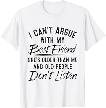 I Can't Argue With My Best Friend She's Older Than Me T-Shirt