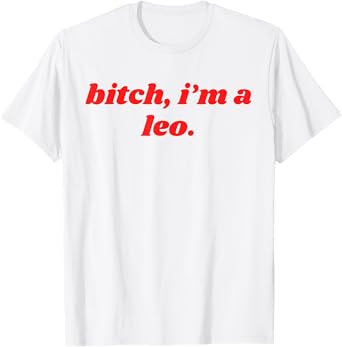 Bitch I'm A Leo - Funny Horoscope Slogan Attitude Statement T-Shirt