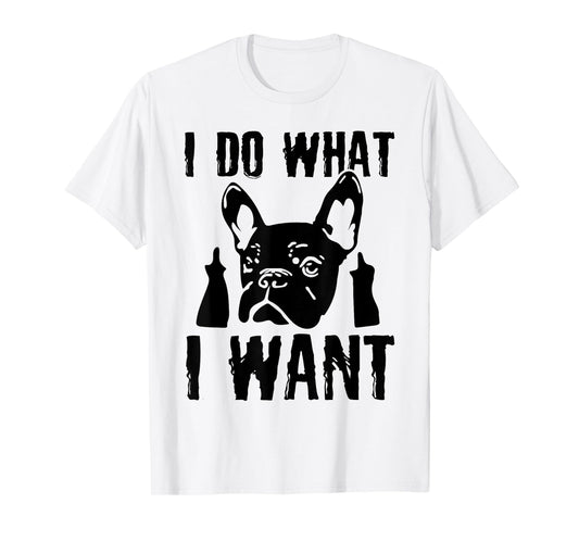 I Do what I want French Bulldog Frenchie Dog Owner Dogs Gift Men Women T-Shirt