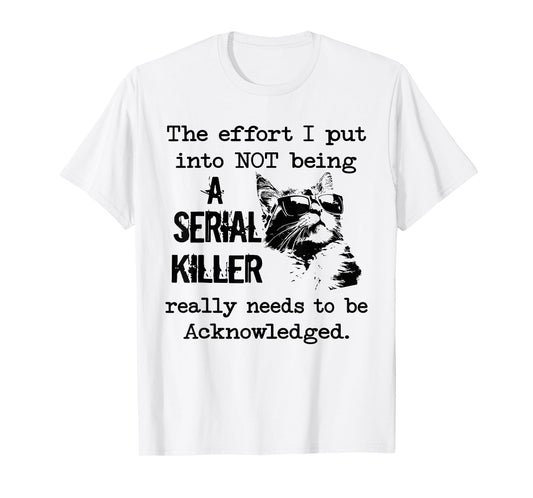 Cat The Effort I Put into not Being a Serial Killer Really T-Shirt