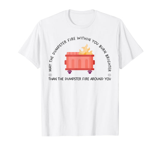 May The Dumpster Fire Within You Burn Brighter Funny Quote T-Shirt