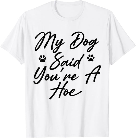 My Dog Said You're A Hoe Funny Pet Dog Lover Saying Quote T-Shirt