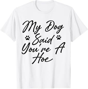 My Dog Said You're A Hoe Funny Pet Dog Lover Saying Quote T-Shirt