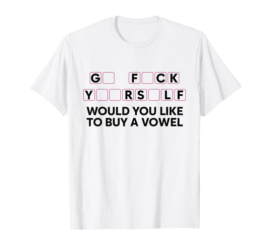 Go FCK Yuor Self Would You Like to Buy A Vowel Funny Humor T-Shirt