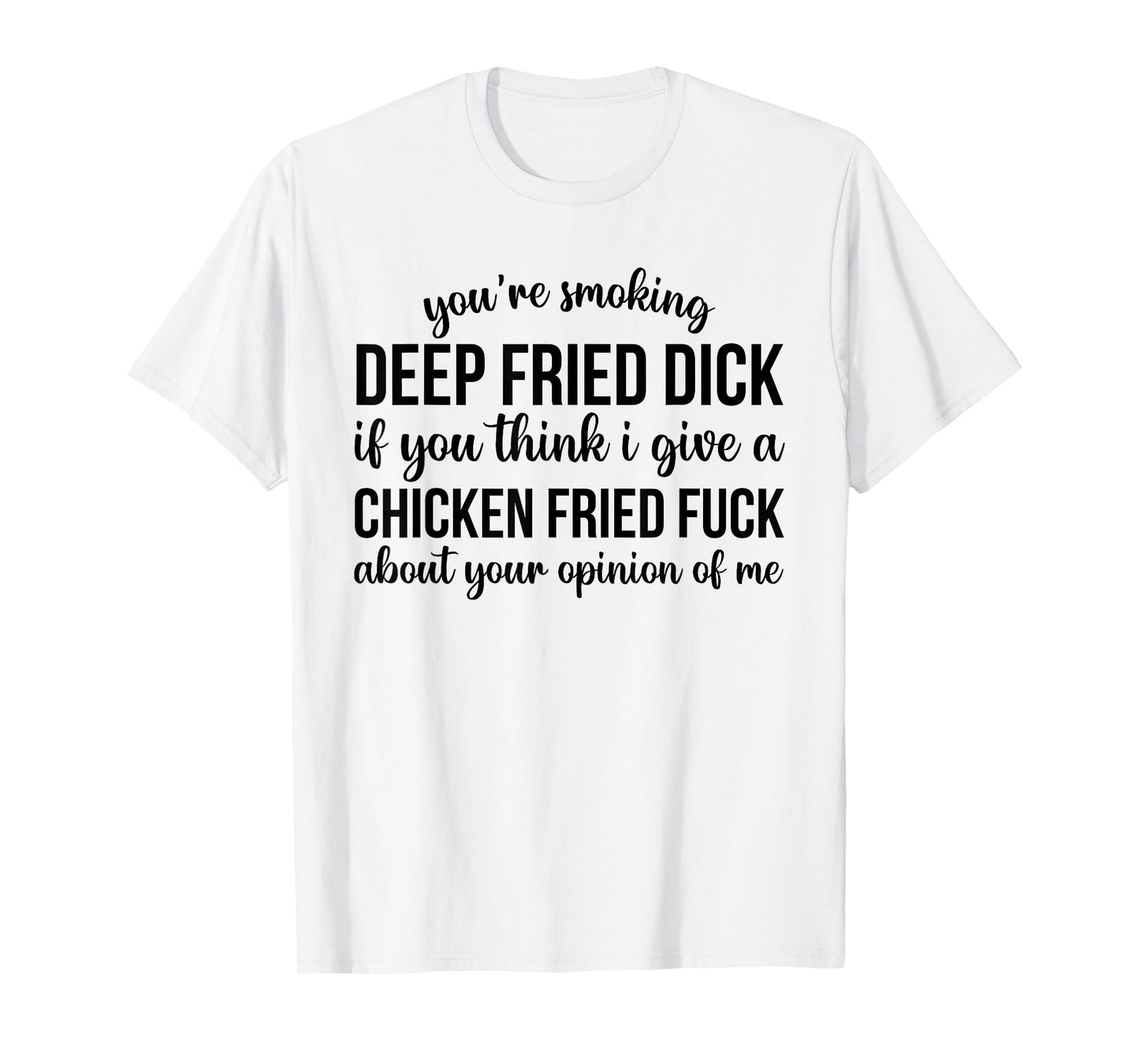 You're Smoking Deep Fried Dick If You Think I Give A Chicken T-Shirt