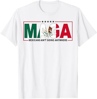 MAGA Mexicans Ain't Going Anywhere T-Shirt