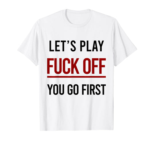 Let's Play Fuck Off You Go First Funny Sarcasm Adult T-Shirt