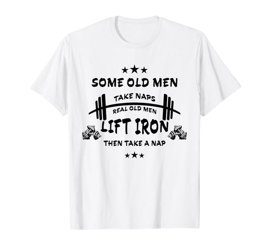 Some Old Men Take Naps Real Old Men Lift Iron Then Take Nap T-Shirt
