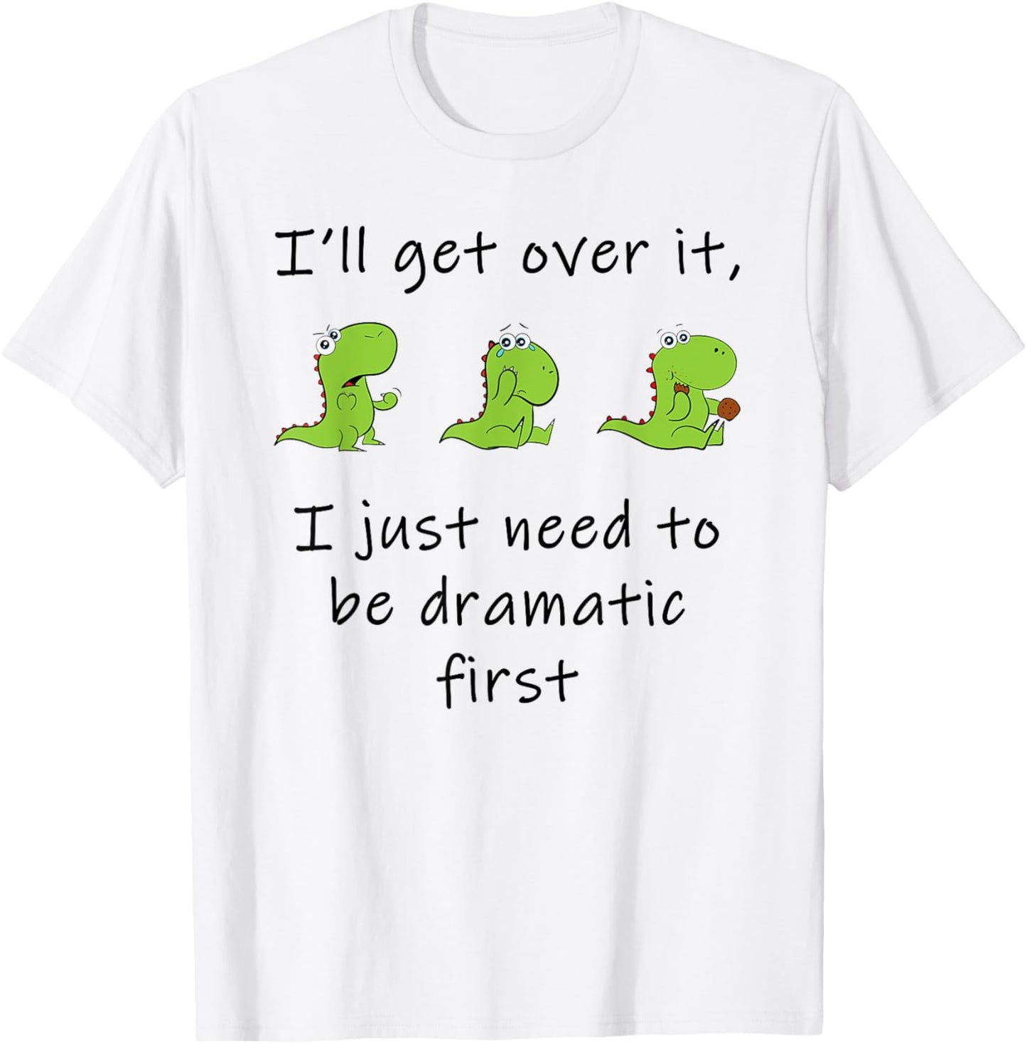 Dinosaur – I'll Get Over it Just Need to Be Dramatic First T-Shirt