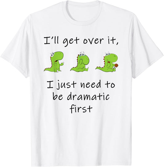 Dinosaur – I'll Get Over it Just Need to Be Dramatic First T-Shirt