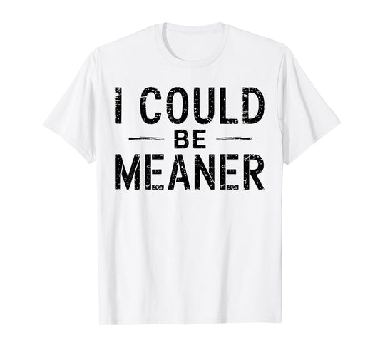 I Could Be Meaner Funny Saying Quote For Men Women T-Shirt