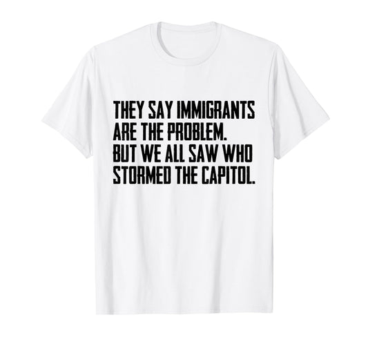 They Say Immigrants Are The Problem But We All Saw Stormed T-Shirt