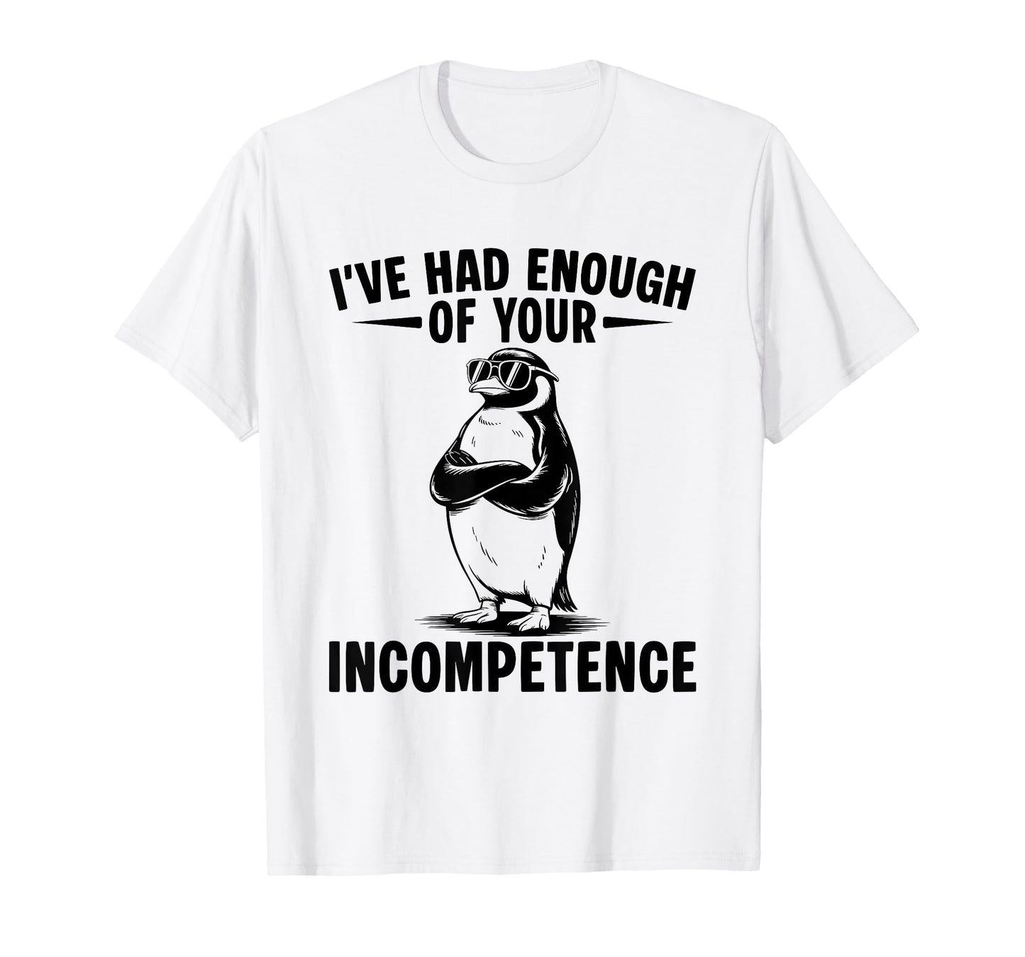 I've Had Enough Of Your Incompetence Penguin T-Shirt